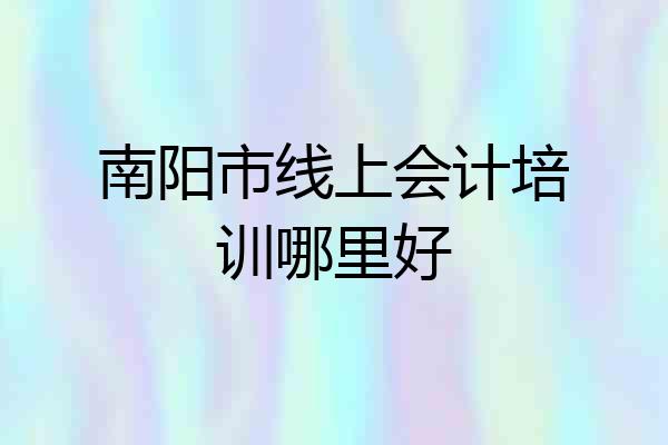 南阳市线上会计培训哪里好