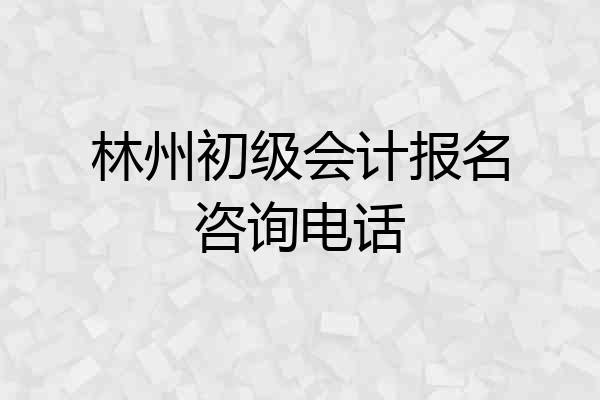 林州初级会计报名咨询电话