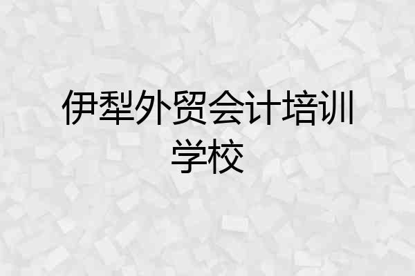 伊犁外贸会计培训学校