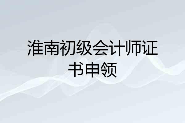 淮南初级会计师证书申领