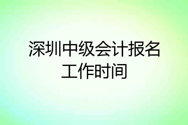 深圳中级会计报名工作时间