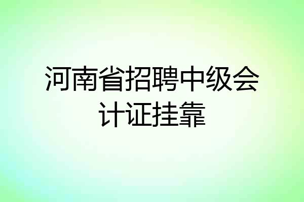 河南省招聘中级会计证挂靠
