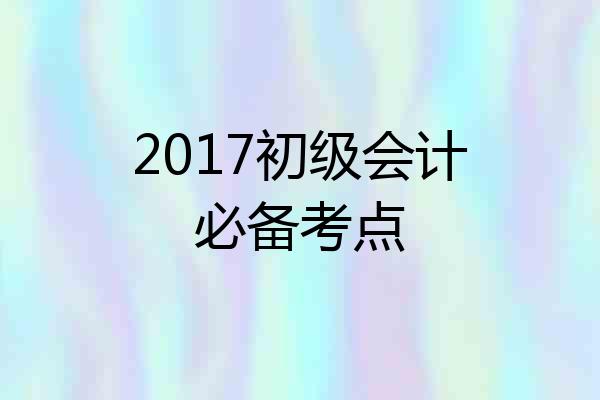2017初级会计必备考点