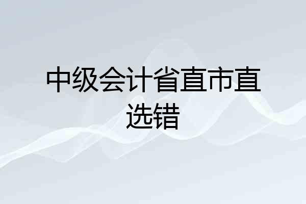 中级会计省直市直选错