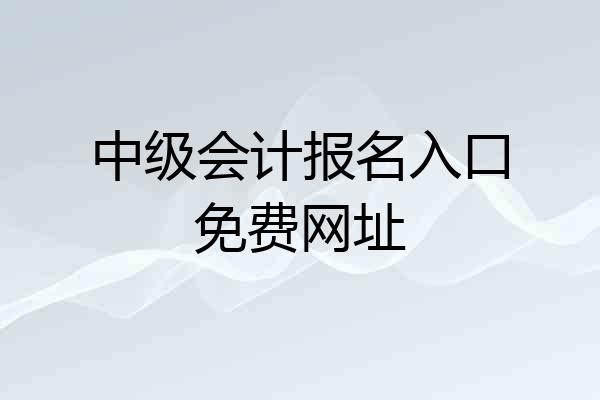 中级会计报名入口免费网址