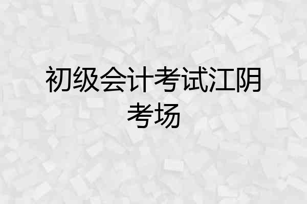 初级会计考试江阴考场