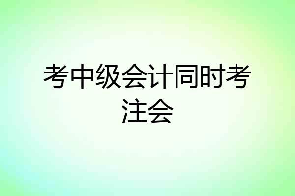 考中级会计同时考注会