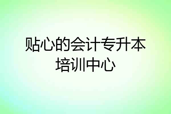贴心的会计专升本培训中心