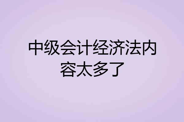 中级会计经济法内容太多了
