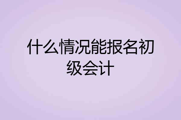 什么情况能报名初级会计