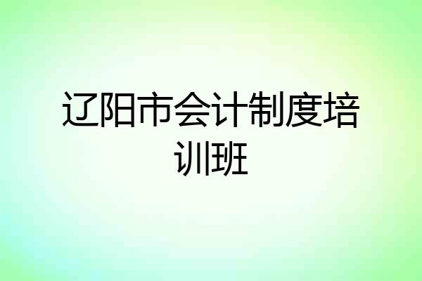 辽阳市会计制度培训班