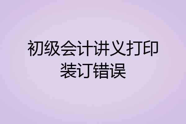 初级会计讲义打印装订错误