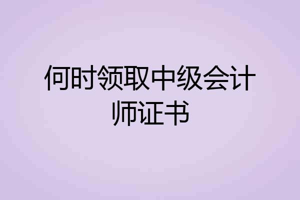 何时领取中级会计师证书
