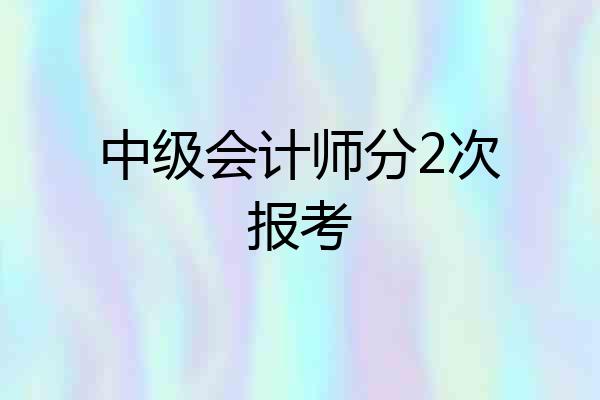 中级会计师分2次报考