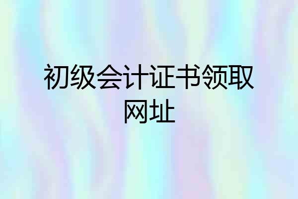 初级会计证书领取网址