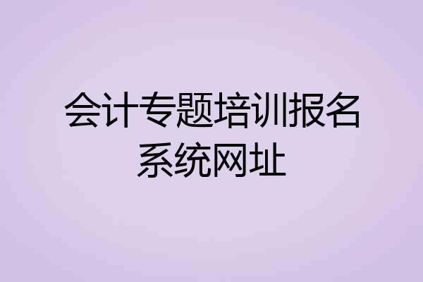会计专题培训报名系统网址