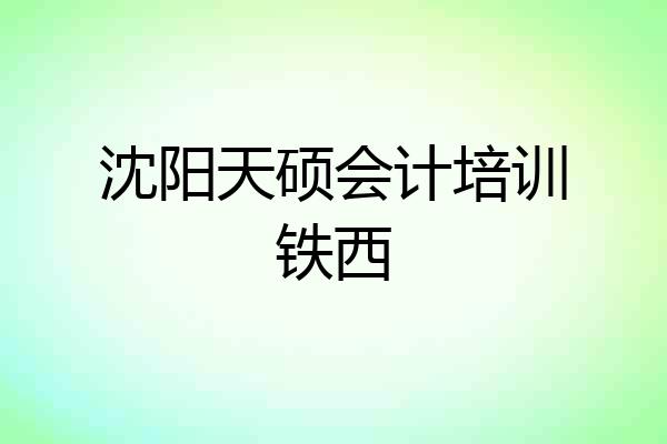 沈阳天硕会计培训铁西