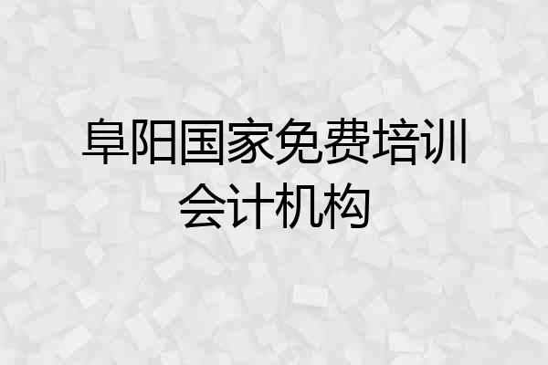阜阳国家免费培训会计机构