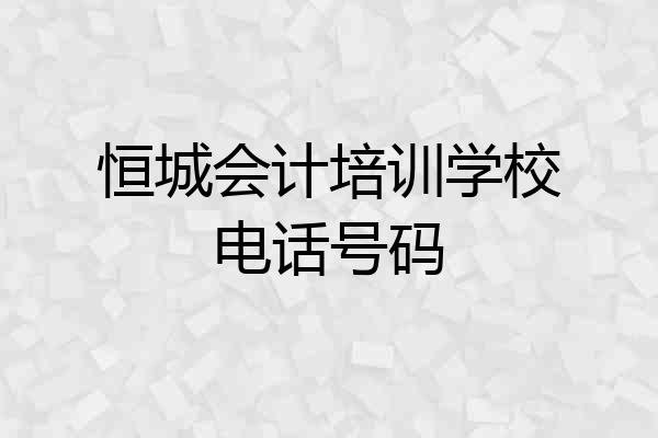 恒城会计培训学校电话号码