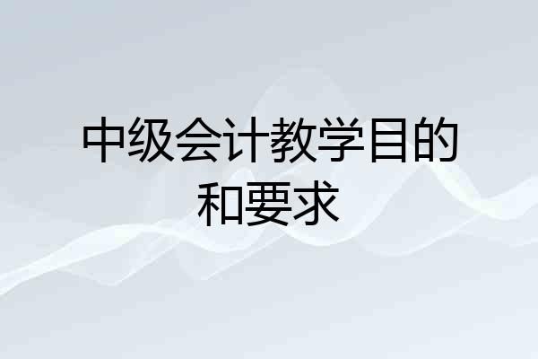中级会计教学目的和要求