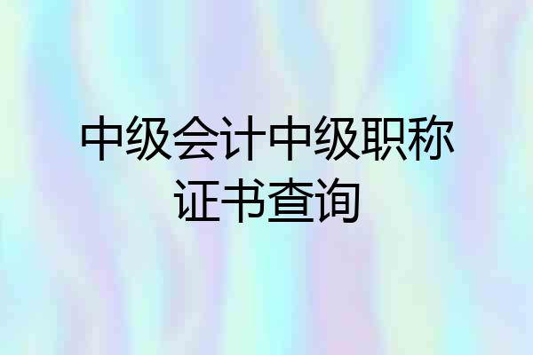 中级会计中级职称证书查询