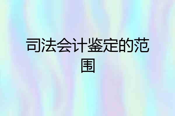 司法会计鉴定的范围