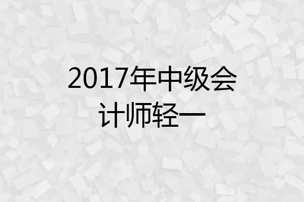 2017年中级会计师轻一