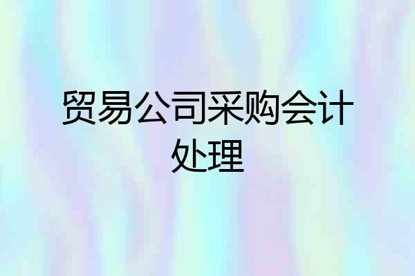 贸易公司采购会计处理