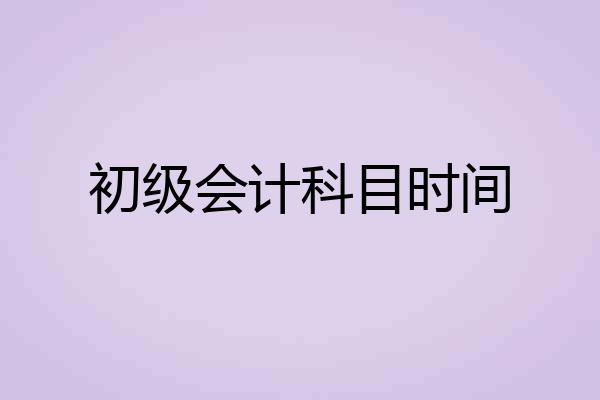 初级会计科目时间