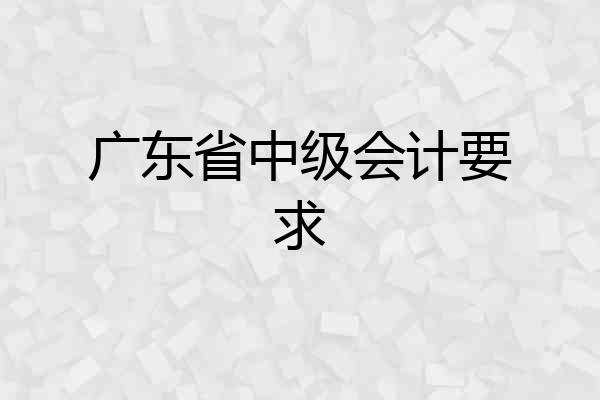 广东省中级会计要求