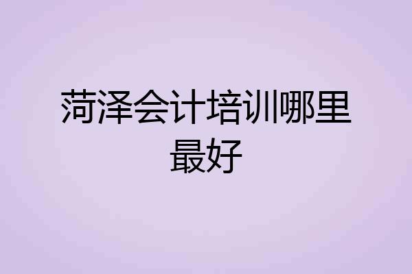 菏泽会计培训哪里最好