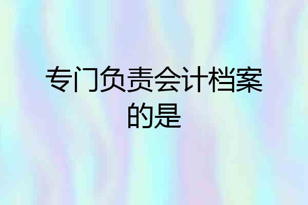 专门负责会计档案的是