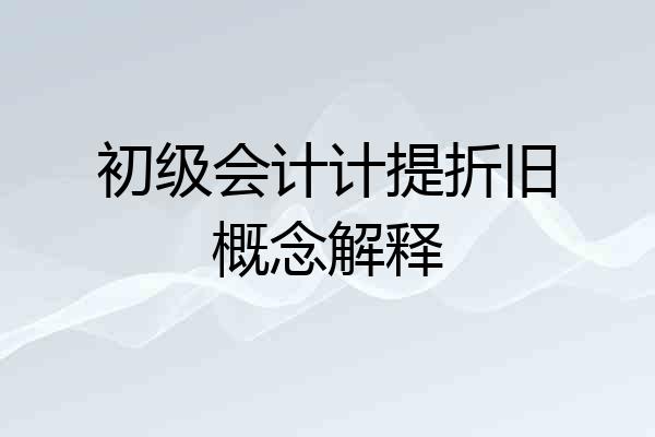 初级会计计提折旧概念解释