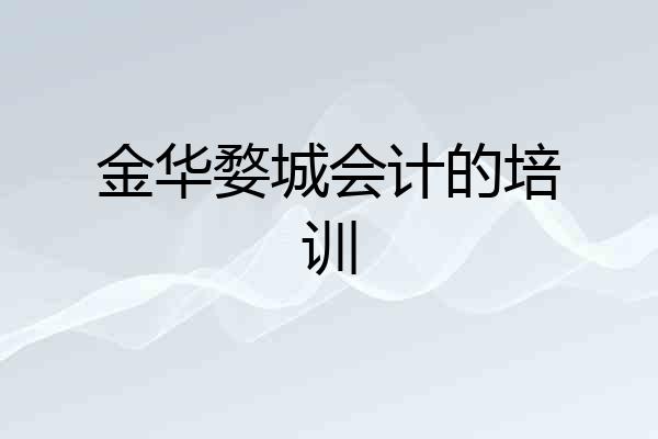金华婺城会计的培训