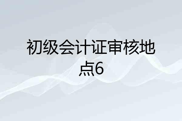 初级会计证审核地点6