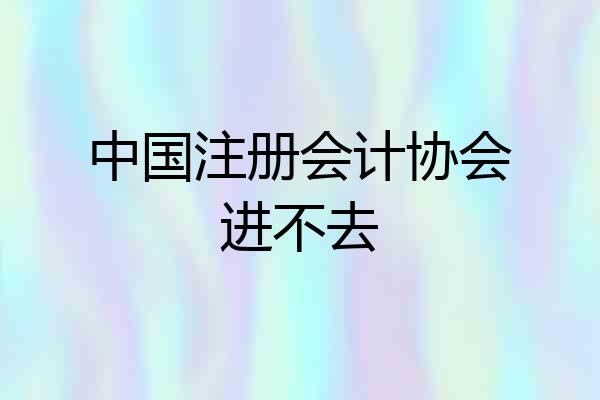 中国注册会计协会进不去