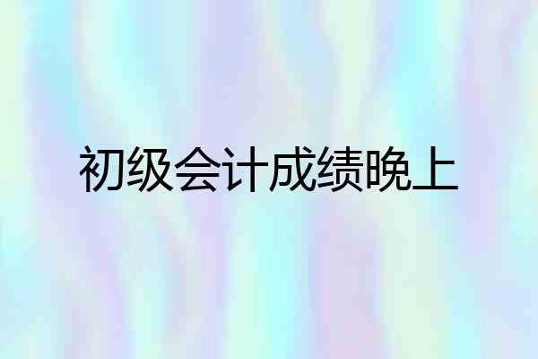初级会计成绩晚上