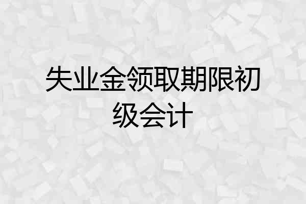 失业金领取期限初级会计