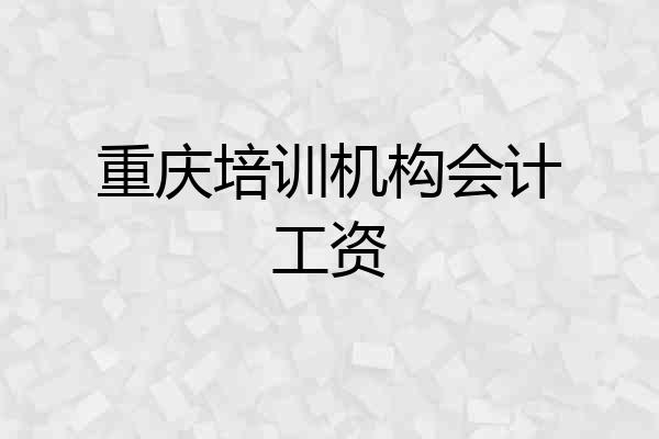 重庆培训机构会计工资