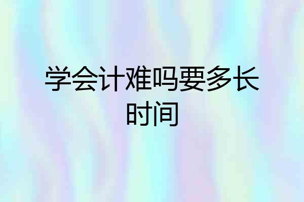 学会计难吗要多长时间