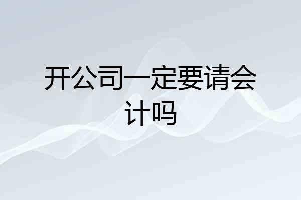 开公司一定要请会计吗