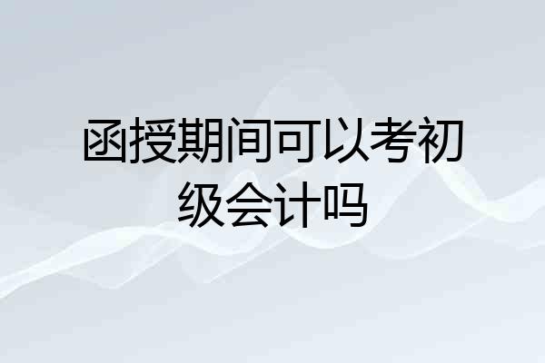 函授期间可以考初级会计吗