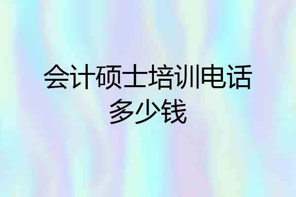 会计硕士培训电话多少钱