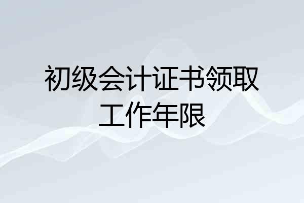初级会计证书领取工作年限