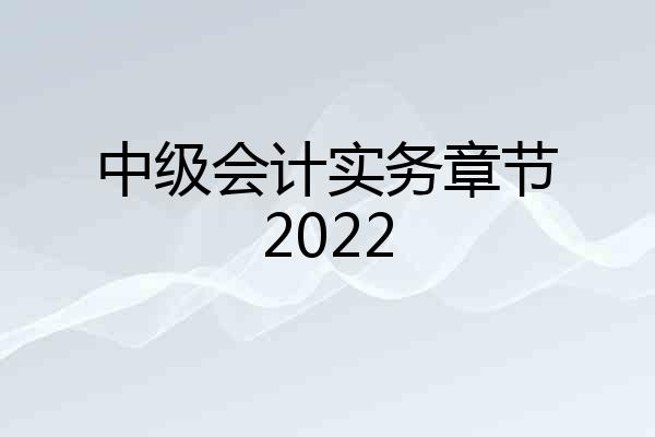 中级会计实务章节2022