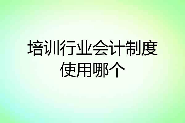 培训行业会计制度使用哪个