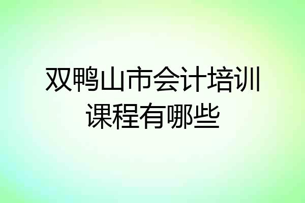 双鸭山市会计培训课程有哪些