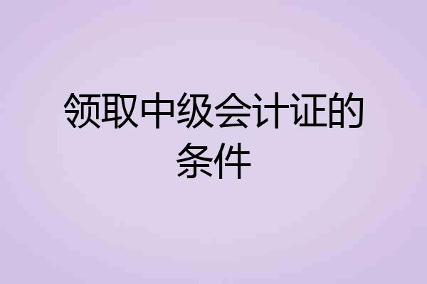 领取中级会计证的条件