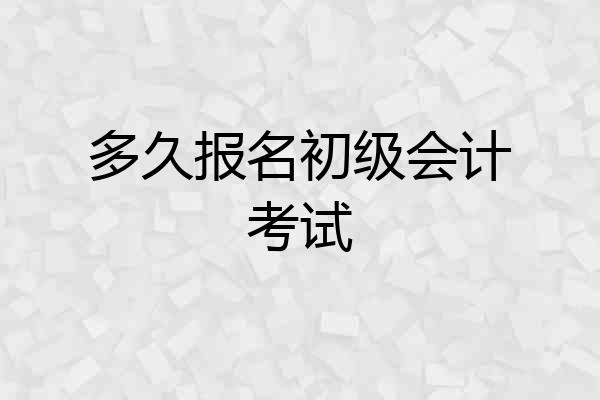 多久报名初级会计考试