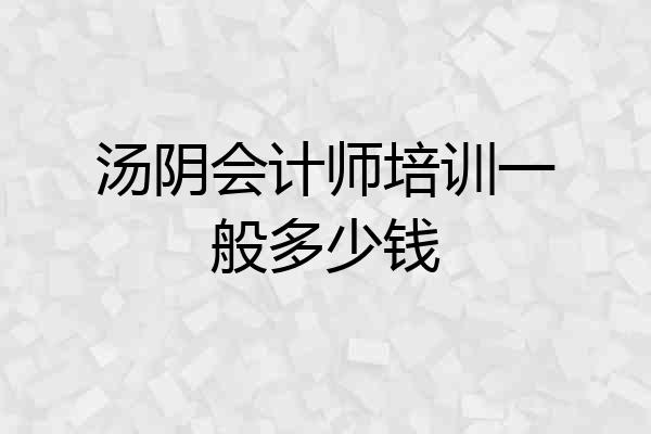 汤阴会计师培训一般多少钱